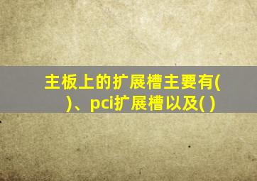 主板上的扩展槽主要有( )、pci扩展槽以及( )